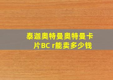 泰迦奥特曼奥特曼卡片BC r能卖多少钱